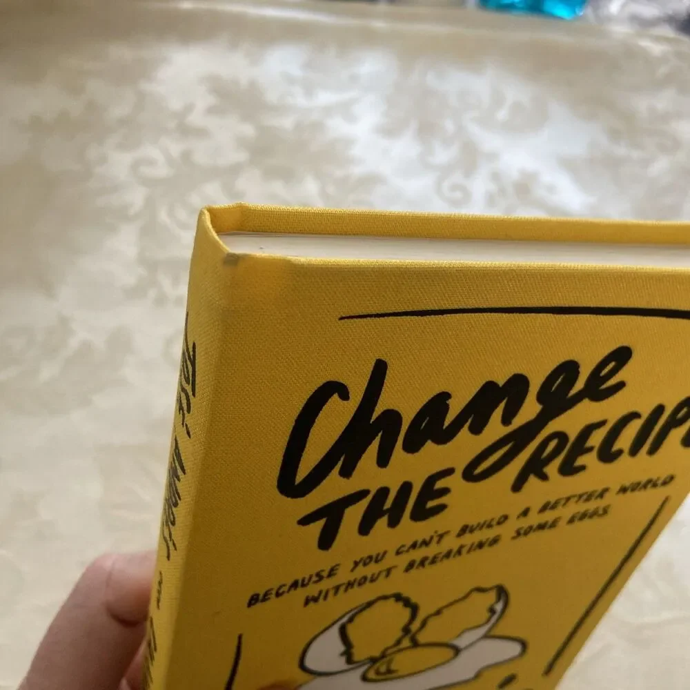 Change the Recipe : Because You Can't Build a Better World Without Breaking Some